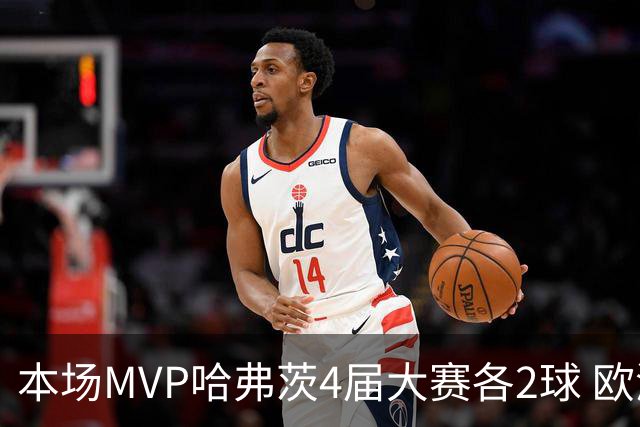 本场MVP哈弗茨4届大赛各2球 欧洲球员仅逊于凯恩姆巴佩